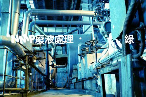 “NMP廢液處理，綠色環(huán)保新篇章”